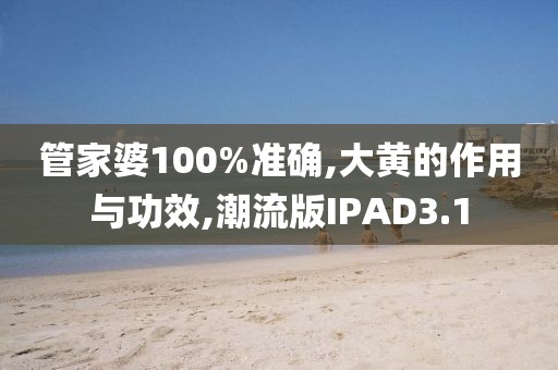 管家婆100%准确,大黄的作用与功效,潮流版IPAD3.1