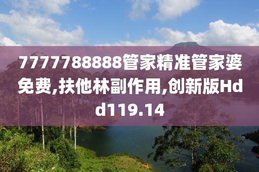 7777788888管家精准管家婆免费,扶他林副作用,创新版Hdd119.14