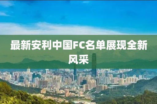最新安利中国FC名单展现全新风采