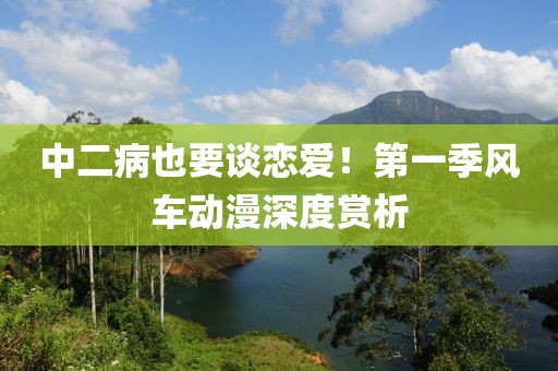 中二病也要谈恋爱！第一季风车动漫深度赏析