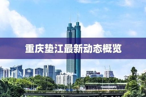 重庆垫江最新动态概览