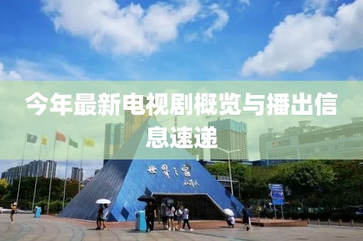 今年最新电视剧概览与播出信息速递