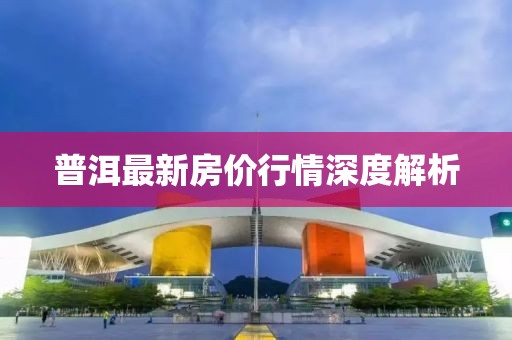 普洱最新房价行情深度解析