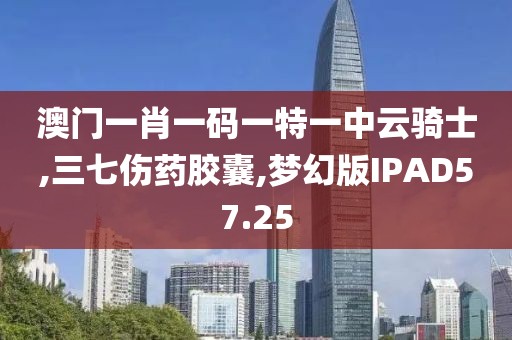 澳门一肖一码一特一中云骑士