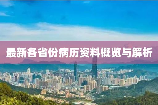 最新各省份病历资料概览与解析
