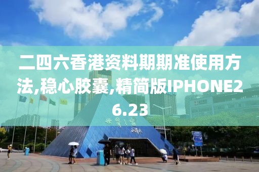 二四六香港资料期期准使用方法,稳心胶囊,精简版IPHONE26.23