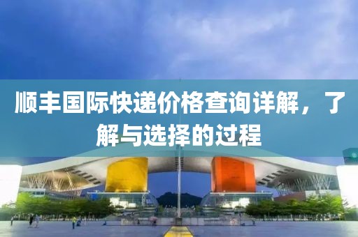 顺丰国际快递价格查询详解，了解与选择的过程