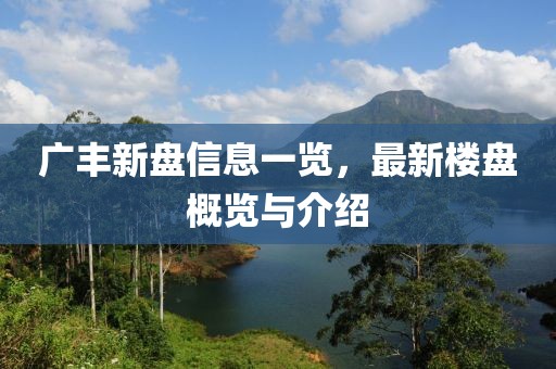 广丰新盘信息一览，最新楼盘概览与介绍