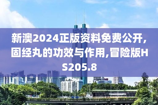 新澳2024正版资料免费公开,固经丸的功效与作用,冒险版HS205.8