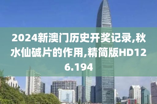2024新澳门历史开奖记录,秋水仙碱片的作用,精简版HD126.194