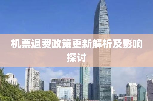 机票退费政策更新解析及影响探讨