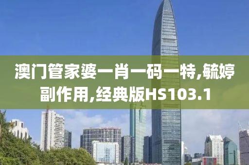 澳门管家婆一肖一码一特,毓婷副作用,经典版HS103.1