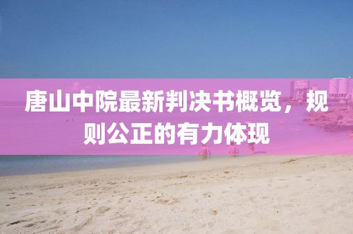 唐山中院最新判决书概览，规则公正的有力体现