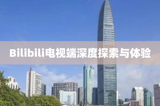 Bilibili电视端深度探索与体验