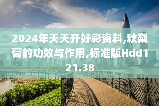 2024年天天开好彩资料,秋梨膏的功效与作用,标准版Hdd121.38