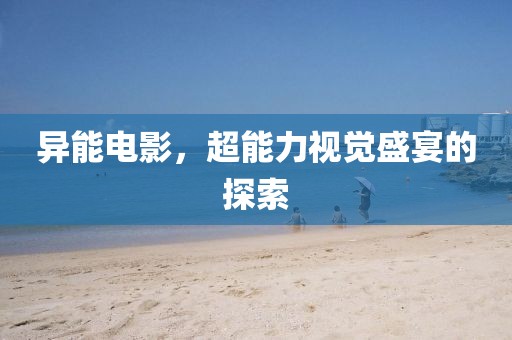 异能电影，超能力视觉盛宴的探索