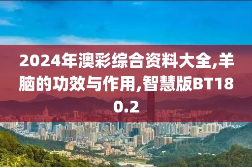 2024年澳彩综合资料大全,羊脑的功效与作用,智慧版BT180.2