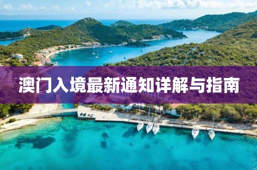 澳门入境最新通知详解与指南