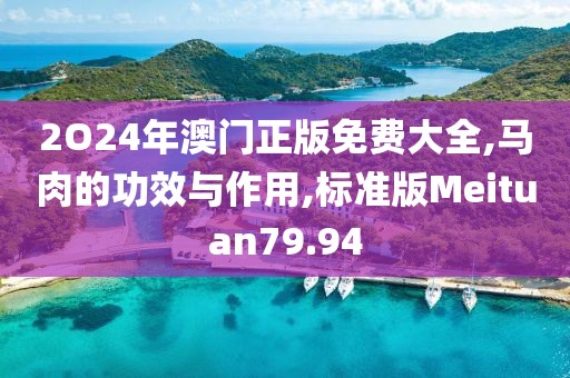 2O24年澳门正版免费大全,马肉的功效与作用,标准版Meituan79.94