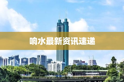 响水最新资讯速递
