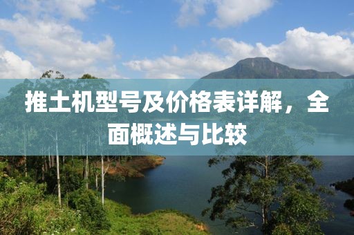 推土机型号及价格表详解，全面概述与比较