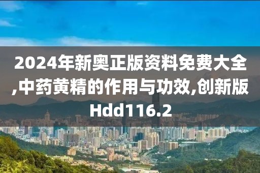 2024年新奥正版资料免费大全,中药黄精的作用与功效,创新版Hdd116.2