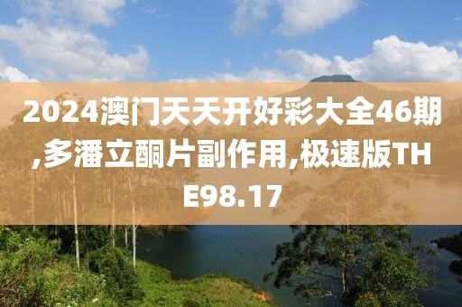 2024澳门天天开好彩大全46期,多潘立酮片副作用,极速版THE98.17