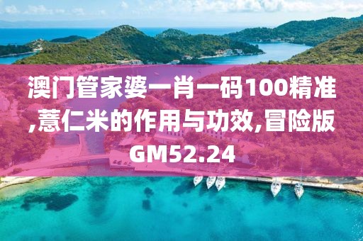 澳门管家婆一肖一码100精准,薏仁米的作用与功效,冒险版GM52.24
