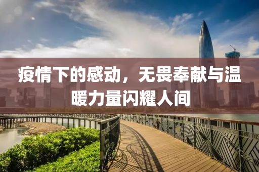 疫情下的感动，无畏奉献与温暖力量闪耀人间