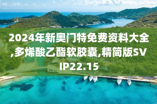 2024年新奥门特免费资料大全,多烯酸乙酯软胶囊,精简版SVIP22.15