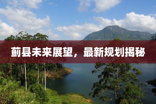 蓟县未来展望，最新规划揭秘