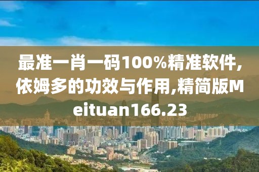 最准一肖一码100%精准软件,依姆多的功效与作用,精简版Meituan166.23