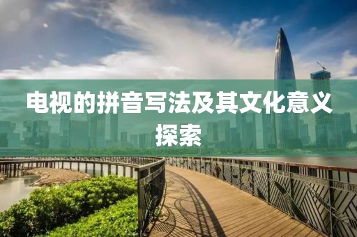 电视的拼音写法及其文化意义探索
