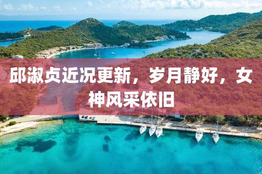 邱淑贞近况更新，岁月静好，女神风采依旧