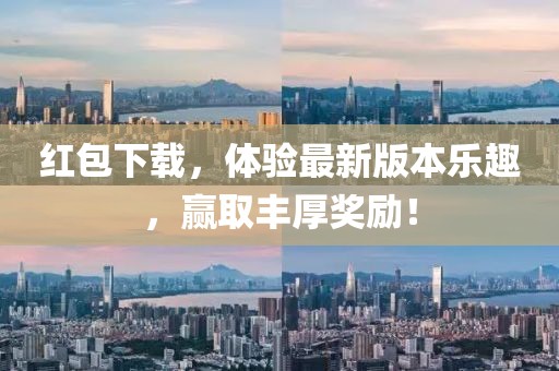 红包下载，体验最新版本乐趣，赢取丰厚奖励！
