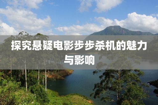 探究悬疑电影步步杀机的魅力与影响