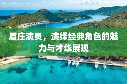 眉庄演员，演绎经典角色的魅力与才华展现