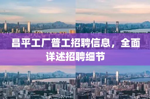 昌平工厂普工招聘信息，全面详述招聘细节