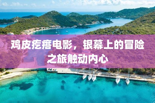鸡皮疙瘩电影，银幕上的冒险之旅触动内心