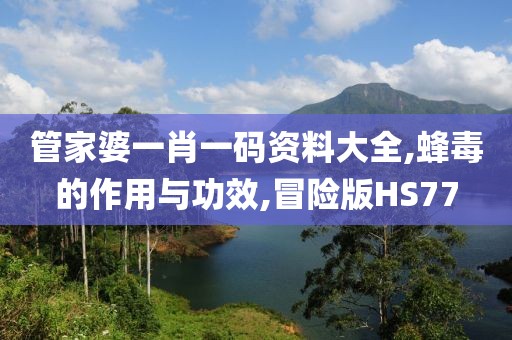 管家婆一肖一码资料大全,蜂毒的作用与功效,冒险版HS77