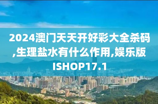 2024澳门天天开好彩大全杀码,生理盐水有什么作用,娱乐版ISHOP17.1
