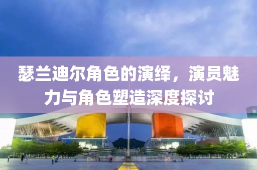 瑟兰迪尔角色的演绎，演员魅力与角色塑造深度探讨