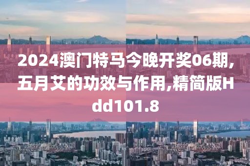 2024澳门特马今晚开奖06期,五月艾的功效与作用,精简版Hdd101.8