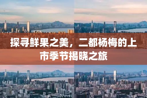 探寻鲜果之美，二都杨梅的上市季节揭晓之旅