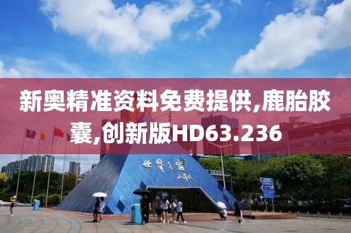 新奥精准资料免费提供,鹿胎胶囊,创新版HD63.236
