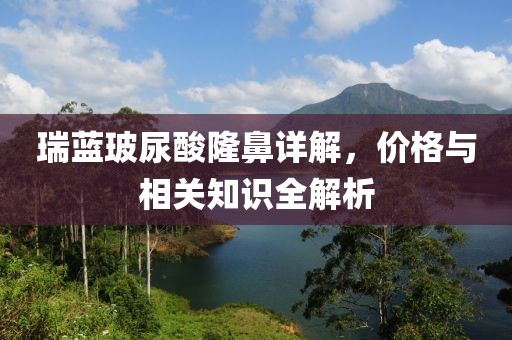 瑞蓝玻尿酸隆鼻详解，价格与相关知识全解析