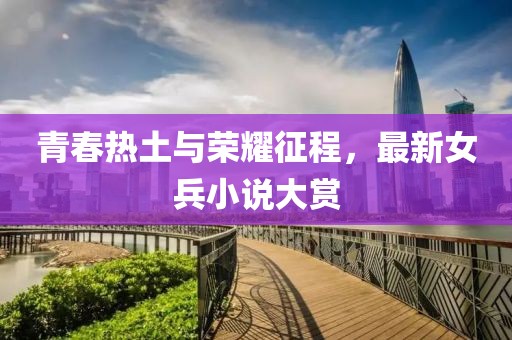 青春热土与荣耀征程，最新女兵小说大赏