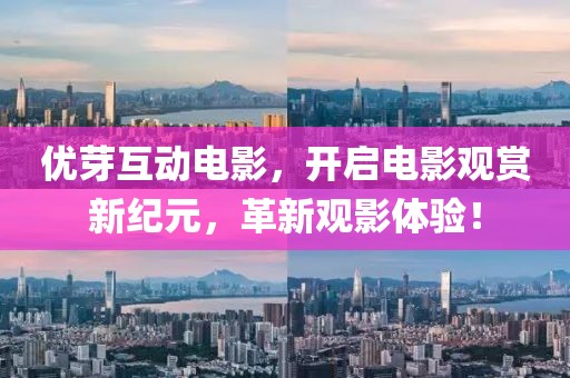 优芽互动电影，开启电影观赏新纪元，革新观影体验！