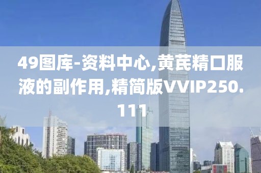 49图库-资料中心,黄芪精口服液的副作用,精简版VVIP250.111