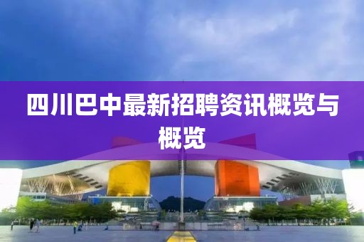 四川巴中最新招聘资讯概览与概览